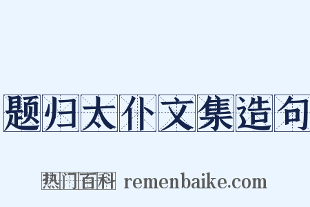 题归太仆文集造句是什么意思的图片